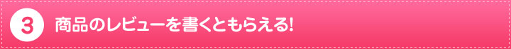 2.商品のレビューを書くともらえる!