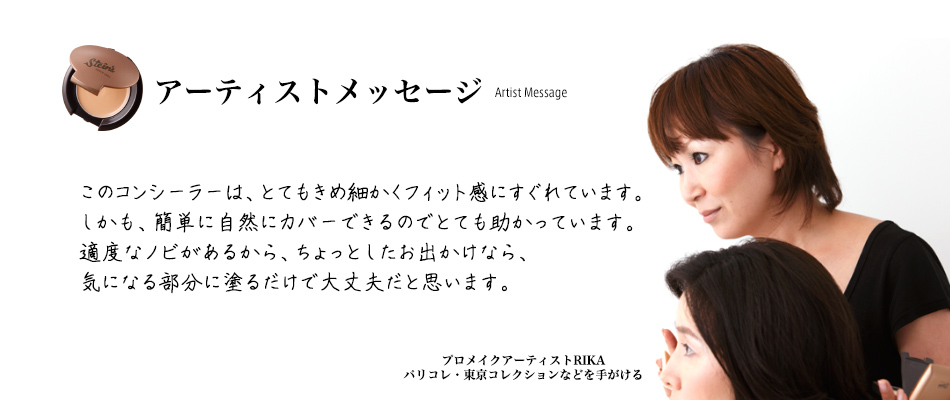 アーティストメッセージ このコンシーラーは、とてもきめ細かくフィット感にすぐれています。しかも、簡単に自然にカバーできるのでとても助かっています。適度なノビがあるから、ちょっとしたお出かけなら、気になる部分に塗るだけで大丈夫だと思います。プロメイクアーティストRIKA パリコレ・東京コレクションなどを手がける