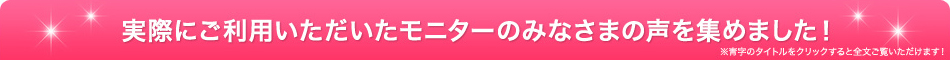 モニターのみなさまの声を集めました!
