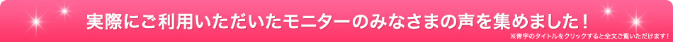 モニターのみなさまの声を集めました!