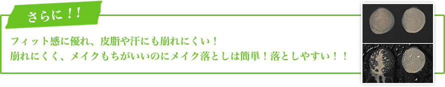 さらに!フィット感に優れ、皮脂や汗にも崩れにくい!崩れにくく、メイクもちがいいのにメイク落としは簡単!落としやすい!!