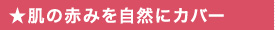 ★肌の赤みを自然にカバー