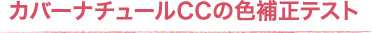 カバーナチュールCCの色補正テスト